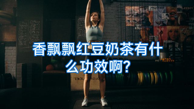 香飘飘红豆奶茶有什么功效啊?