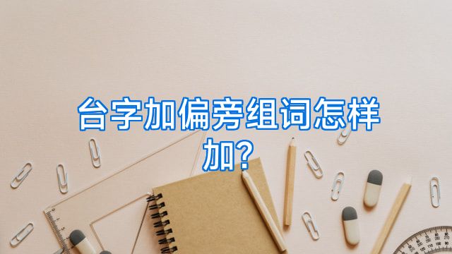 台字加偏旁组词怎样加?