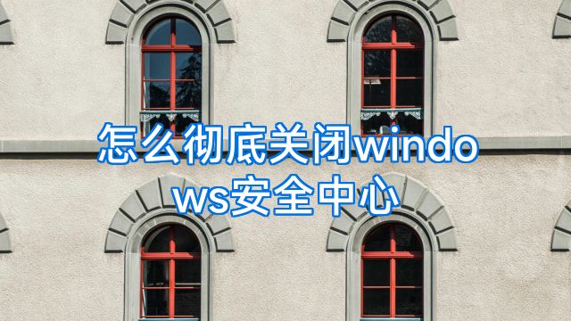 怎么彻底关闭windows安全中心