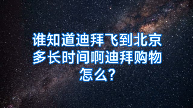 谁知道迪拜飞到北京多长时间啊迪拜购物怎么?