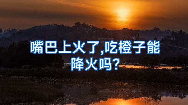 嘴巴上火了,吃橙子能降火吗?