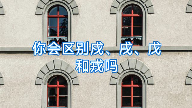 你会区别戍、戌、戊和戎吗