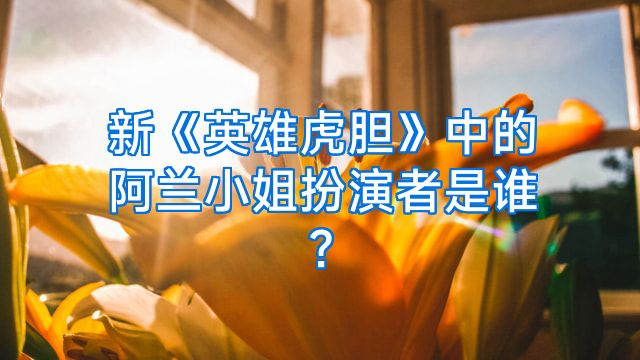 新《英雄虎胆》中的阿兰小姐扮演者是谁?