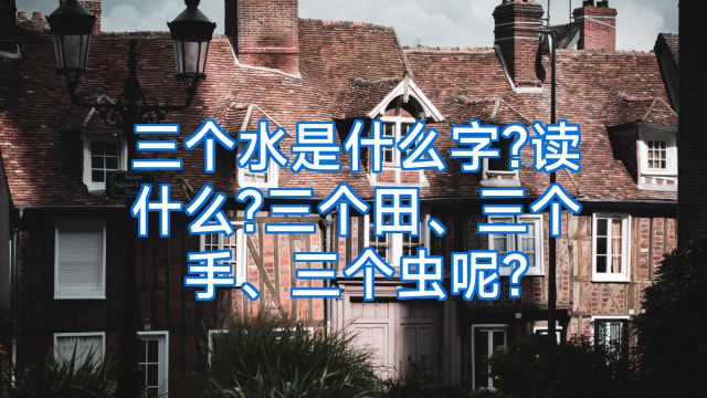 三个水是什么字?读什么?三个田、三个手、三个虫呢?