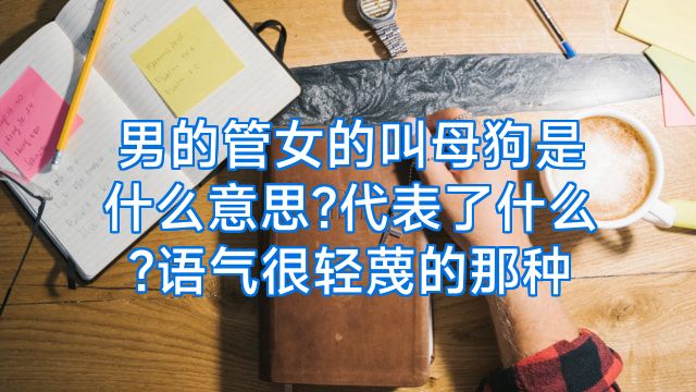 男的管女的叫母狗是什么意思?代表了什么?语气很轻蔑的那种
