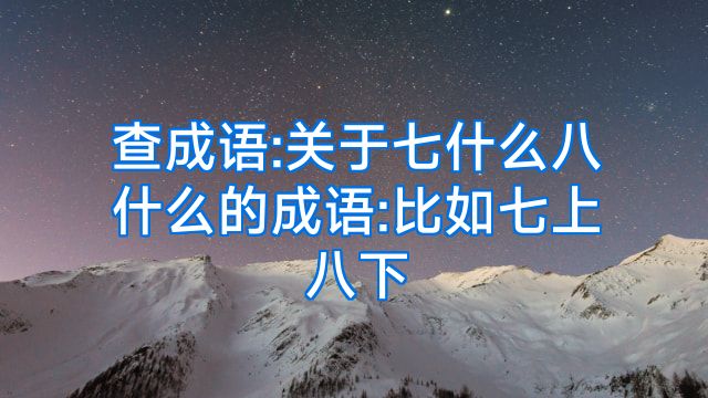 查成语:关于七什么八什么的成语:比如七上八下