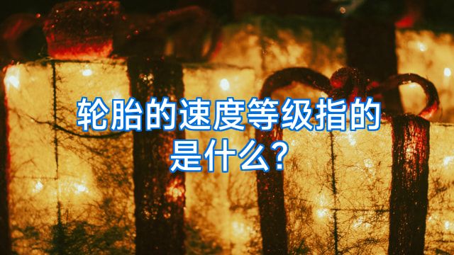 轮胎的速度等级指的是什么?