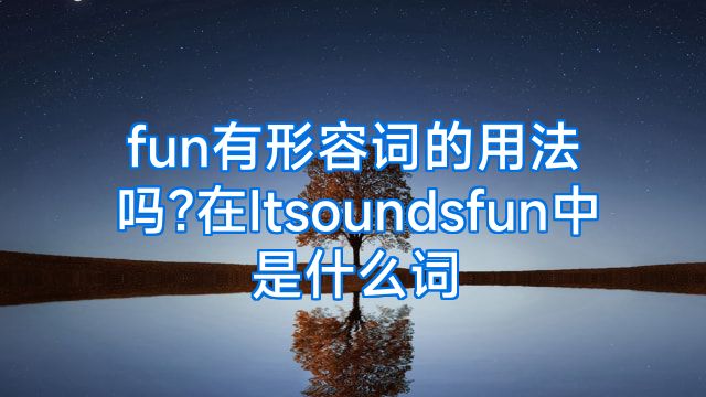 fun有形容词的用法吗?在Itsoundsfun中是什么词