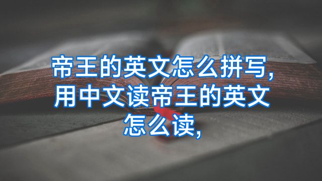 帝王的英文怎么拼写,用中文读帝王的英文怎么读,