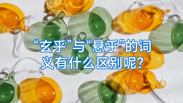 “玄乎”与“悬乎”的词义有什么区别呢?