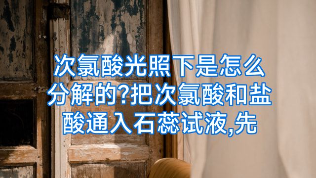 次氯酸光照下是怎么分解的?把次氯酸和盐酸通入石蕊试液,先