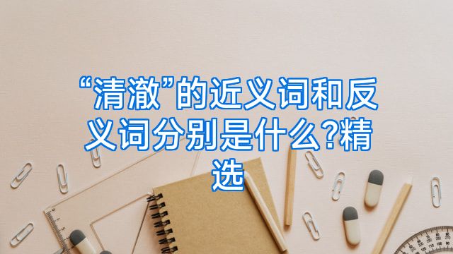 “清澈”的近义词和反义词分别是什么?精选