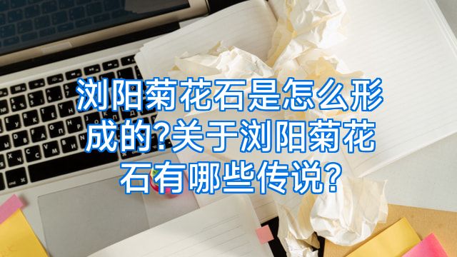 浏阳菊花石是怎么形成的?关于浏阳菊花石有哪些传说?