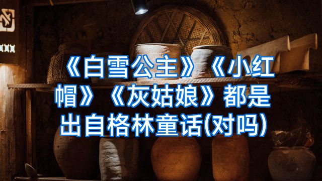 《白雪公主》《小红帽》《灰姑娘》都是出自格林童话(对吗)
