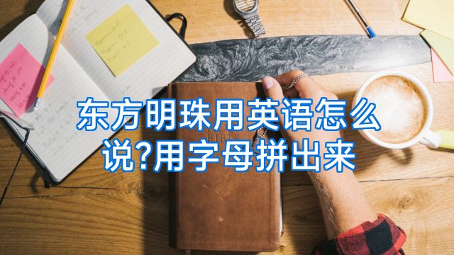 东方明珠用英语怎么说?用字母拼出来