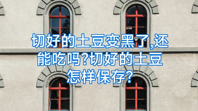 切好的土豆变黑了,还能吃吗?切好的土豆怎样保存?