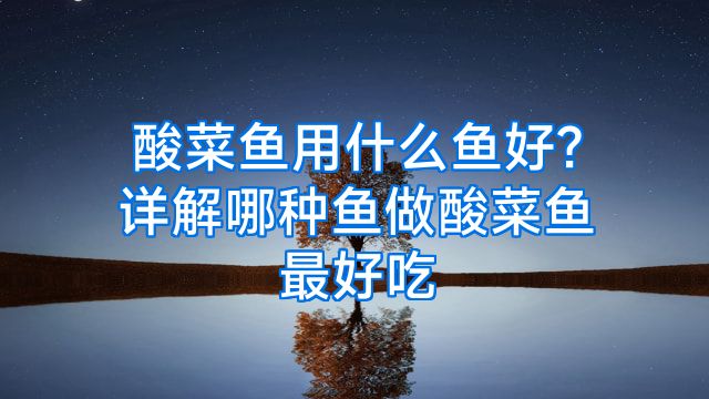 酸菜鱼用什么鱼好?详解哪种鱼做酸菜鱼最好吃