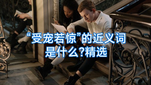 “受宠若惊”的近义词是什么?精选