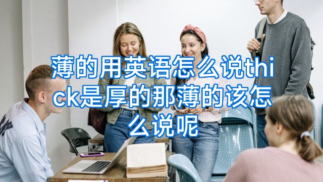 薄的用英语怎么说thick是厚的那薄的该怎么说呢