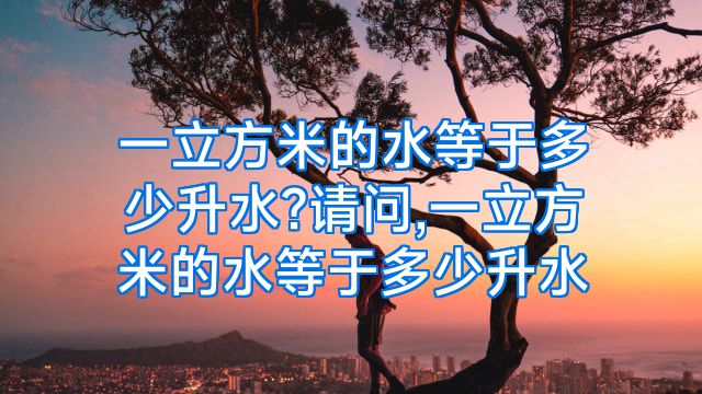 一立方米的水等于多少升水?请问,一立方米的水等于多少升水