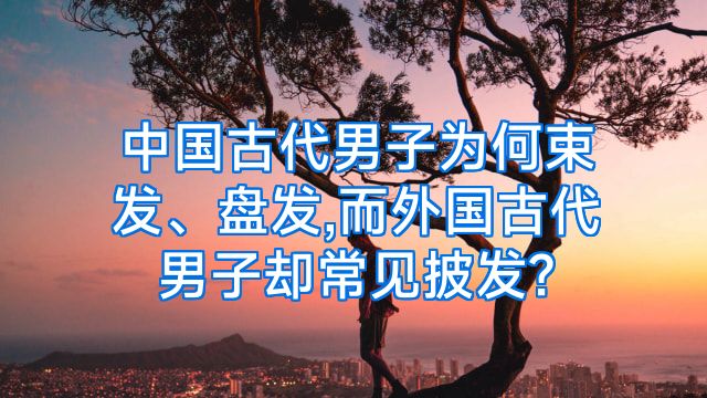 中国古代男子为何束发、盘发,而外国古代男子却常见披发?