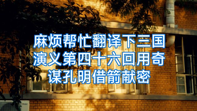 麻烦帮忙翻译下三国演义第四十六回用奇谋孔明借箭献密
