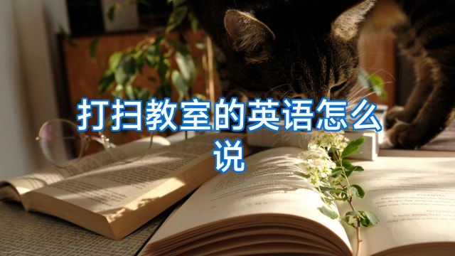 打扫教室的英语怎么说