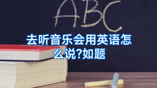 去听音乐会用英语怎么说?如题