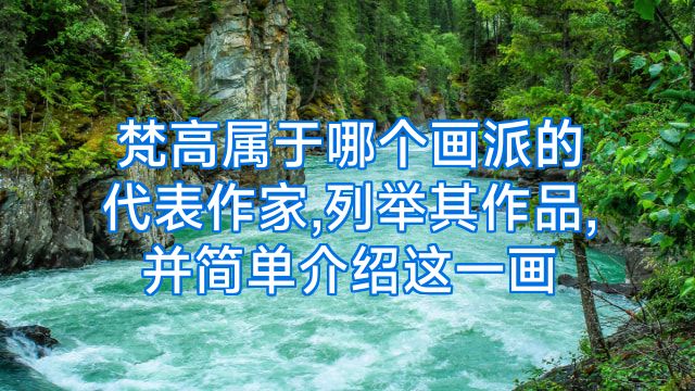 梵高属于哪个画派的代表作家,列举其作品,并简单介绍这一画