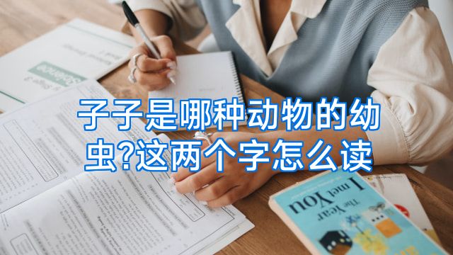子子是哪种动物的幼虫?这两个字怎么读