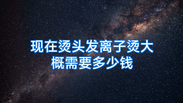 现在烫头发离子烫大概需要多少钱