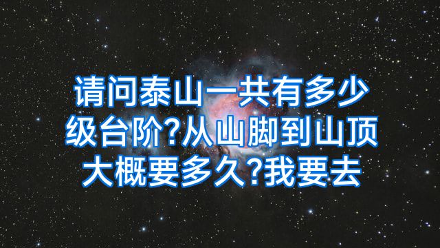 请问泰山一共有多少级台阶?从山脚到山顶大概要多久?我要去