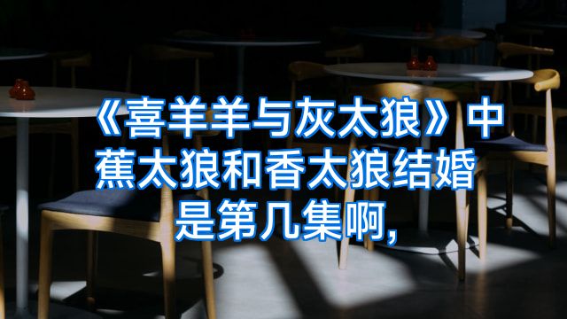 《喜羊羊与灰太狼》中蕉太狼和香太狼结婚是第几集啊,