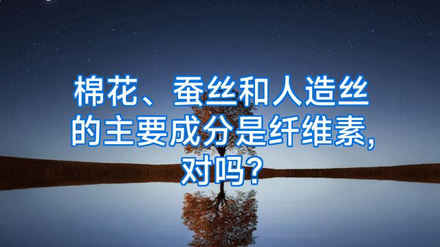 棉花、蚕丝和人造丝的主要成分是纤维素,对吗?
