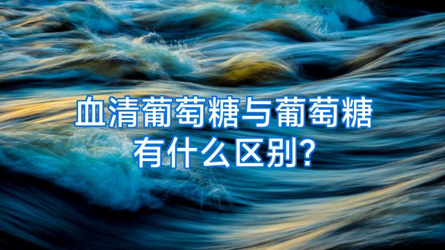 血清葡萄糖与葡萄糖有什么区别?