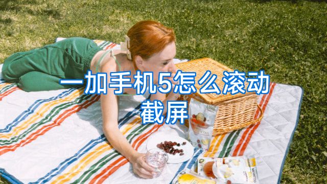 一加手机5怎么滚动截屏