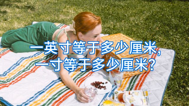 一英寸等于多少厘米,一寸等于多少厘米?