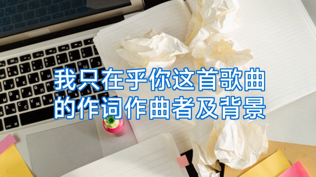 我只在乎你这首歌曲的作词作曲者及背景