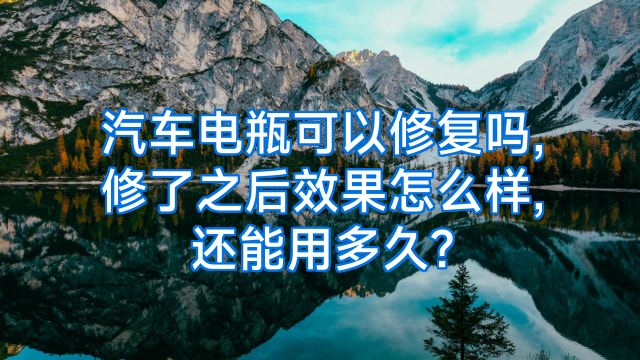 汽车电瓶可以修复吗,修了之后效果怎么样,还能用多久?