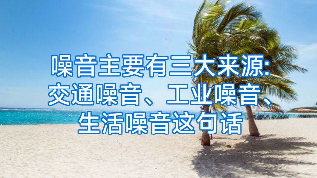 噪音主要有三大来源:交通噪音、工业噪音、生活噪音这句话