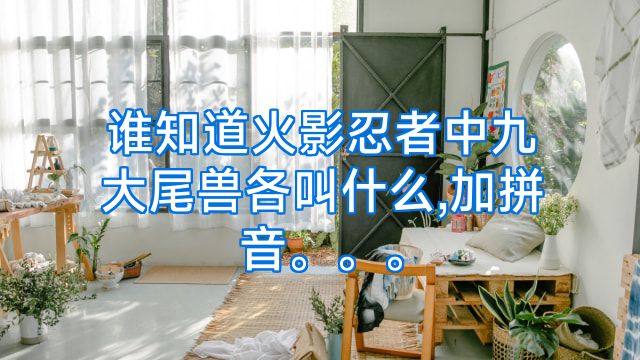 谁知道火影忍者中九大尾兽各叫什么,加拼音。。。