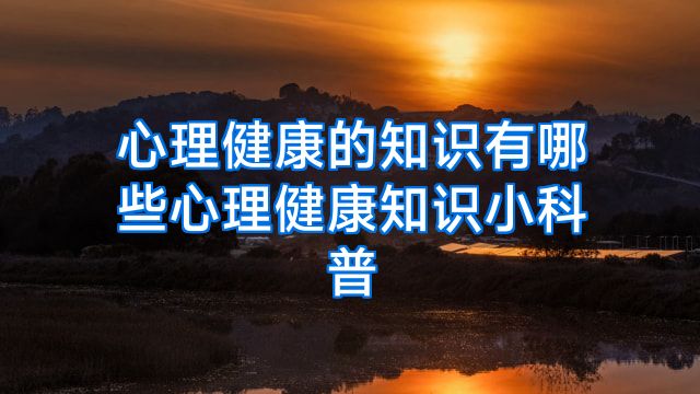 心理健康的知识有哪些心理健康知识小科普
