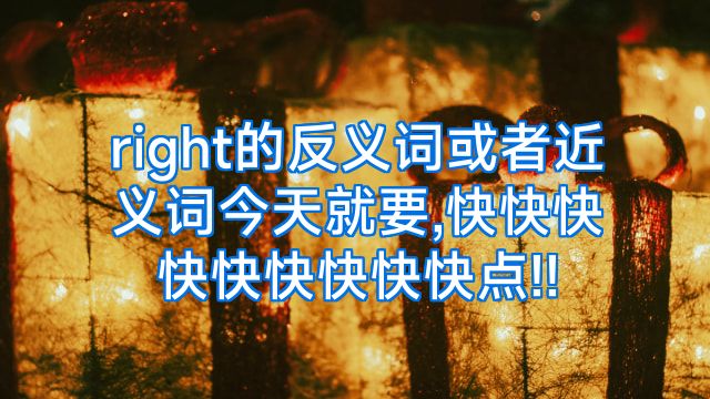 right的反义词或者近义词今天就要,快快快快快快快快快点!!