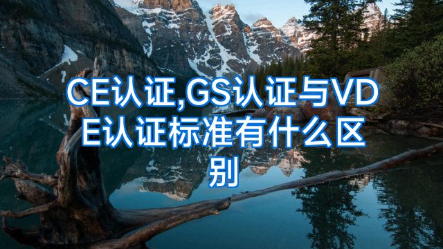 CE认证,GS认证与VDE认证标准有什么区别