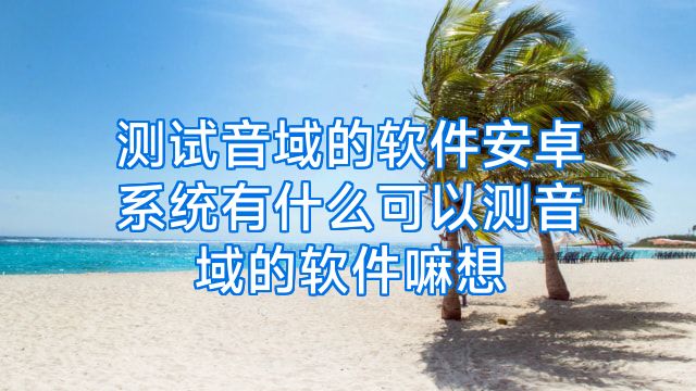 测试音域的软件安卓系统有什么可以测音域的软件嘛想