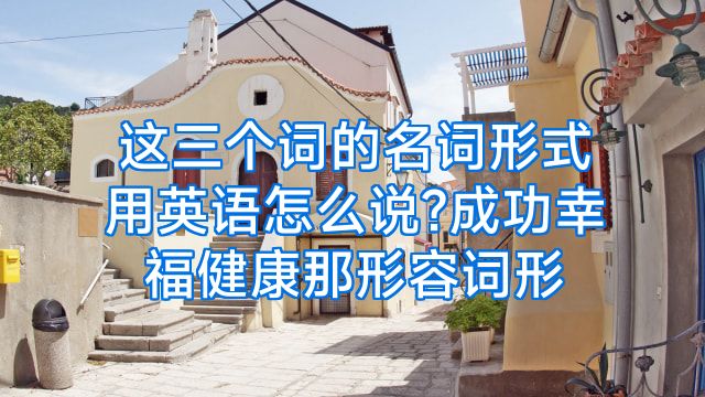 这三个词的名词形式用英语怎么说?成功幸福健康那形容词形