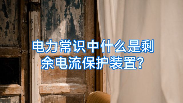 电力常识中什么是剩余电流保护装置?