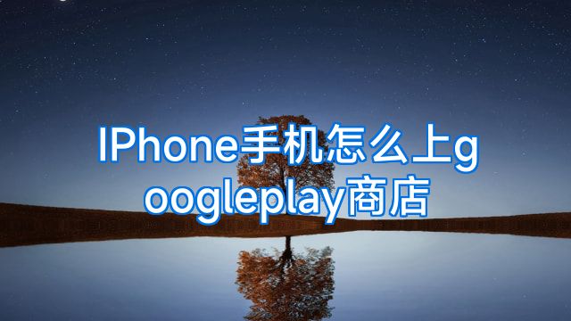 IPhone手机怎么上googleplay商店