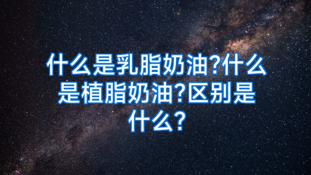 什么是乳脂奶油?什么是植脂奶油?区别是什么?
