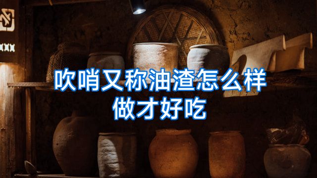 吹哨又称油渣怎么样做才好吃